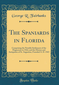 9780265246849 - George R. Fairbanks: The Spaniards in Florida: Comprising the Notable Settlement of the Huguenots in 1564, and the History and Antiquities of St. Augus - Book