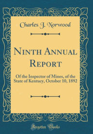 Ninth Annual Report: Of the Inspector of Mines, of the State of Kentucy, October 10, 1892 (Classic Reprint) - Charles J. Norwood