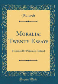 Moralia; Twenty Essays: Translated by Philemon Holland (Classic Reprint) - Plutarch Plutarch