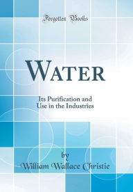 9780265274309 - William Wallace Christie: Water: Its Purification and Use in the Industries (Classic Reprint) - Book