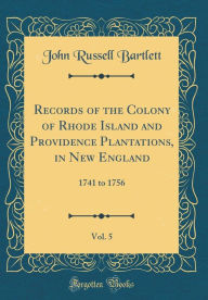 Records of the Colony of Rhode Island and Providence Plantations, in New England, Vol. 5: 1741 to 1756 (Classic Reprint) - John Russell Bartlett
