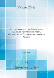 Sitzungsberichte der Kaiserlichen Akademie der Wissenschaften, Mathematisch-Naturwissenschaftliche Classe, Vol. 110 (Classic Reprint) - Unknown Author