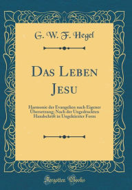 Das Leben Jesu: Harmonie der Evangelien nach Eigener Übersetzung; Nach der Ungedruckten Handschrift in Ungekürzter Form (Classic Reprint)