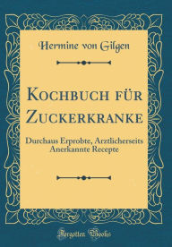 Kochbuch für Zuckerkranke: Durchaus Erprobte, Ärztlicherseits Anerkannte Recepte (Classic Reprint)