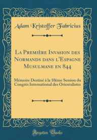 La Première Invasion des Normands dans l'Espagne Musulmane en 844: Mémoire Destiné à la 10ème Session du Congrès International des Orientalistes (Classic Reprint)