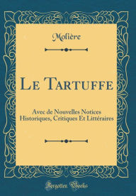 Le Tartuffe: Avec de Nouvelles Notices Historiques, Critiques Et Littéraires (Classic Reprint) - Molie`re Molie`re