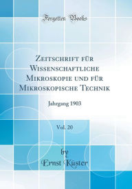Zeitschrift für Wissenschaftliche Mikroskopie und für Mikroskopische Technik, Vol. 20: Jahrgang 1903 (Classic Reprint)