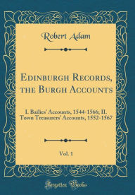 Edinburgh Records, the Burgh Accounts, Vol. 1: I. Bailies' Accounts, 1544-1566; II. Town Treasurers' Accounts, 1552-1567 (Classic Reprint) - Robert Adam