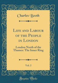 Life and Labour of the People in London, Vol. 2: London North of the Thames: The Inner Ring (Classic Reprint) - Charles Booth