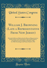 William J. Browning (Late a Representative From New Jersey): Memorial Addresses Delivered in the House of Representatives and the Senate of the United States, Sixty-Sixth Congress, Second Session, Proceedings in the House, May 16, 1920; Proceedings in the - United States Congress