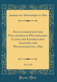 Sitzungsberichte der Philosophisch-Historischen Classe der Kaiserlichen Akademie der Wissenschaften, 1889, Vol. 119 (Classic Reprint) - Akademie der Wissenschaften in Wien