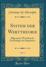 System der Werttheorie, Vol. 1: Allgemeine Werttheorie, Psychologie des Begehrens (Classic Reprint)