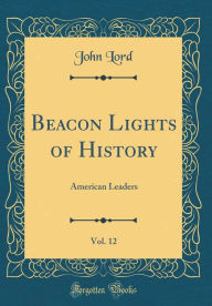 Beacon Lights of History, Vol. 12: American Leaders (Classic Reprint) - John Lord