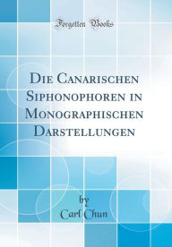 Die Canarischen Siphonophoren in Monographischen Darstellungen (Classic Reprint) - Carl Chun