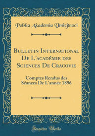 Bulletin International De L'académie des Sciences De Cracovie: Comptes Rendus des Séances De L'année 1896 (Classic Reprint) - Polska Akademia Umiejtnoci