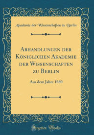 Abhandlungen der Königlichen Akademie der Wissenschaften zu Berlin: Aus dem Jahre 1880 (Classic Reprint) - Akademie der Wissenschaften zu Berlin