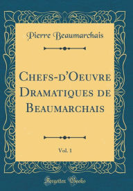 Chefs-d'Oeuvre Dramatiques de Beaumarchais, Vol. 1 (Classic Reprint) - Pierre Beaumarchais