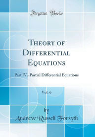 Theory of Differential Equations, Vol. 6: Part IV.-Partial Differential Equations (Classic Reprint)