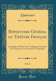 Répertoire Général du Théâtre Français, Vol. 3: Comédies en Prose: Les Vendanges de Surêne; Les Vacances; Les Curieux de Compiègne (Classic Reprint) - Dancourt Dancourt