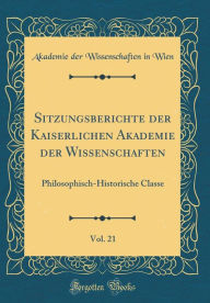 Sitzungsberichte der Kaiserlichen Akademie der Wissenschaften, Vol. 21: Philosophisch-Historische Classe (Classic Reprint) - Akademie der Wissenschaften in Wien