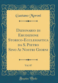 Dizionario di Erudizione Storico-Ecclesiastica da S. Pietro Sino Ai Nostri Giorni, Vol. 87 (Classic Reprint)