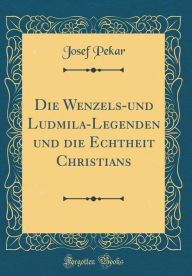 Die Wenzels-und Ludmila-Legenden und die Echtheit Christians (Classic Reprint)