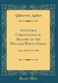 9780265474891 - Unknown Author: Ancestral Chronological Record of the William White Family: From 1607-8 to 1895 (Classic Reprint) - Book