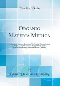 Organic Materia Medica: Including the Standard Remedies of the Leading Pharmacopoeias as Well as Those Articles of the Newer Materia Medica, More Recently Brought Before the Medical Profession (Classic Reprint) - Parke Davis and Company
