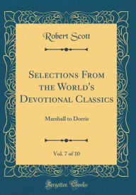 Selections From the World's Devotional Classics, Vol. 7 of 10: Marshall to Dorris (Classic Reprint) - Robert Scott