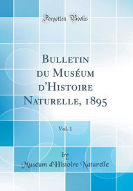 Bulletin du Muséum d'Histoire Naturelle, 1895, Vol. 1 (Classic Reprint) - Muséum d'Histoire Naturelle