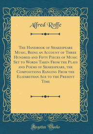 The Handbook of Shakespeare Music, Being an Account of Three Hundred and Fifty Pieces of Music Set to Words Taken From the Plays and Poems of Shakespeare, the Compositions Ranging From the Elizabethan Age to the Present Time (Classic Reprint)
