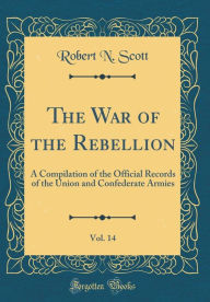 The War of the Rebellion, Vol. 14: A Compilation of the Official Records of the Union and Confederate Armies (Classic Reprint) - Robert N. Scott