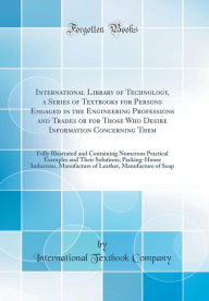 International Library of Technology, a Series of Textbooks for Persons Engaged in the Engineering Professions and Trades or for Those Who Desire Information Concerning Them: Fully Illustrated and Containing Numerous Practical Examples and Their Solutions; - International Textbook Company