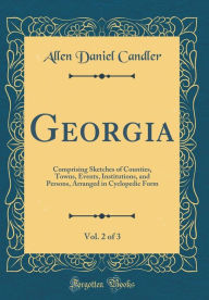 Georgia, Vol. 2 of 3: Comprising Sketches of Counties, Towns, Events, Institutions, and Persons, Arranged in Cyclopedic Form (Classic Reprint) - Allen Daniel Candler
