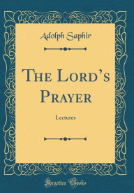 The Lord's Prayer: Lectures (Classic Reprint) - Adolph Saphir