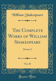 The Complete Works of William Shakespeare, Vol. 20: Poems-I (Classic Reprint) - William Shakespeare