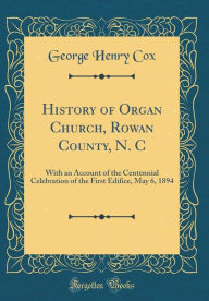 History of Organ Church, Rowan County, N. C: With an Account of the Centennial Celebration of the First Edifice, May 6, 1894 (Classic Reprint) - George Henry Cox