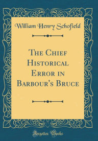The Chief Historical Error in Barbour's Bruce (Classic Reprint) - William Henry Schofield
