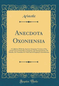 Anecdota Oxoniensia: A Collation With the Ancient Armenian Versions of the Greek Text of Aristotle&apos;s Categories, De Inte