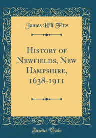 History of Newfields, New Hampshire, 1638-1911 (Classic Reprint) - James Hill Fitts