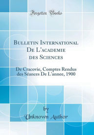 Bulletin International De L'academie des Sciences: De Cracovie, Comptes Rendus des Séances De L'annee, 1900 (Classic Reprint) - Unknown Author