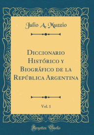 9780265624920 - Julio A. Muzzio: Diccionario Histo?rico y Biogra?fico de la Repu?blica Argentina, Vol. 1 (Classic Reprint) - Book