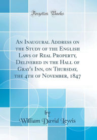 An Inaugural Address on the Study of the English Laws of Real Property, Delivered in the Hall of Gray&apos;s Inn, on Thursday,