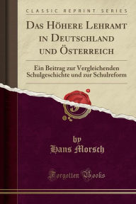 Das Höhere Lehramt in Deutschland Und Österreich: Ein Beitrag Zur Vergleichenden Schulgeschichte Und Zur Schulreform (Classic Reprint)