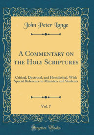 A Commentary on the Holy Scriptures, Vol. 7: Critical, Doctrinal, and Homiletical, With Special Reference to Ministers and Students (Classic Reprint) - John Peter Lange