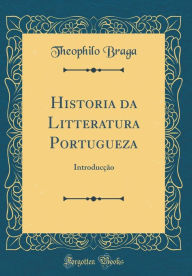 Historia da Litteratura Portugueza: Introducção (Classic Reprint) - Theophilo Braga