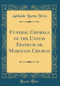 Funeral Chorals of the Unitas Fratrum or Moravian Church (Classic Reprint)