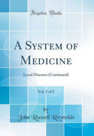 A System of Medicine, Vol. 5 of 5: Local Diseases (Continued) (Classic Reprint) - John Russell Reynolds