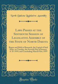 Laws Passed at the Sixteenth Session of Legislative Assembly of the State of North Dakota: Begun and Held at Bismarck, the Capital of Said State, on Tuesday, the Seventh Day of January, A. D. 1919, and Concluding March First, 1919 (Classic Reprint) - North Dakota Legislative Assembly