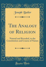 The Analogy of Religion: Natural and Revealed, to the Constitution and Course of Nature (Classic Reprint) - Joseph Butler